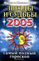 Ирина и Михаил Кош - Звезды и судьбы 2005. Самый полный гороскоп