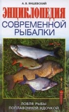 А. В. Яншевский - Энциклопедия современной рыбалки. Ловля рыбы поплавочной удочкой