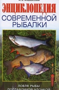 А. В. Яншевский - Энциклопедия современной рыбалки. Ловля рыбы поплавочной удочкой