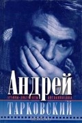 Андрей Тарковский. Архивы, документы, воспоминания