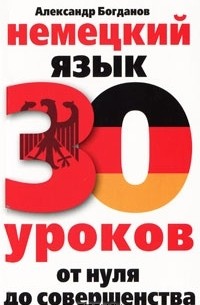 Александр Богданов - Немецкий язык. 30 уроков. От нуля до совершенства