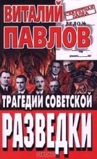 Виталий Павлов - Трагедии советской разведки