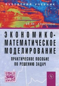 Ирина Орлова - Экономико-математическое моделирование. Практическое пособие по решению задач