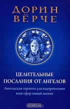 Дорин Вирче - Целительные послания от Ангелов. Ангельская терапия для оздоровления всех сфер нашей жизни