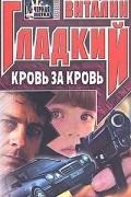Виталий Гладкий - Кровь за кровь