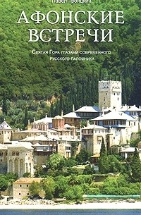 Павел Троицкий - Афонские встречи. Святая Гора глазами современного русского паломника