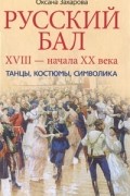 Оксана Захарова - Русский бал XVIII - начала XX века. Танцы, костюмы, символика