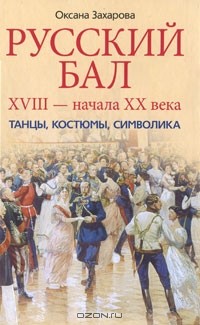 Оксана Захарова - Русский бал XVIII - начала XX века. Танцы, костюмы, символика