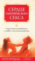 Диана Ричардсон - Сердце тантрического секса. Уникальный путеводитель к любви и сексуальной радости