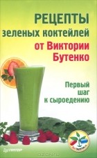  - Рецепты зеленых коктейлей от Виктории Бутенко. Первый шаг к сыроедению
