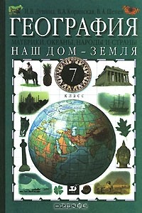  - География. Наш дом - Земля. Материки, океаны, народы и страны. 7 класс