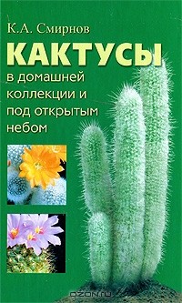 К. А. Смирнов - Кактусы в домашней коллекции и под открытым небом