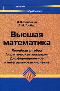  - Высшая математика. Линейная алгебра. Аналитическая геометрия. Дифференциальное и интегральное исчисление