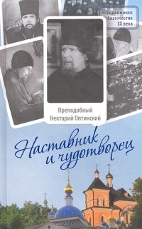 Монах Лазарь (Афанасьев) - Наставник и чудотворец. Жизнь и наставления преподобного Нектария Оптинского