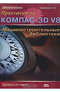 Е. М. Кудрявцев - Практикум по Компас-3D V8. Машиностроительные библиотеки