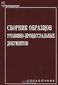  - Сборник образцов уголовно-процессуальных документов. Справочник