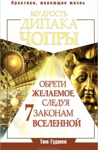 Тим Гудмен - Мудрость Дипака Чопры. Обрети желаемое, следуя 7 законам Вселенной