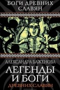 Александра Баженова - Легенды и боги древних славян