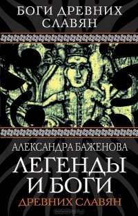 Александра Баженова - Легенды и боги древних славян
