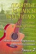  - Любимые романсы под гитару с нотами и аккордами. Выпуск 2