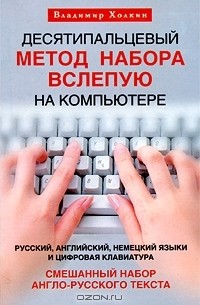 Владимир Холкин - Десятипальцевый метод набора вслепую на компьютере. Русский, английский, немецкий языки и цифровая клавиатура. Смешанный набор англо-русского текста