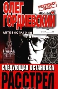 Олег Гордиевский - Следующая остановка - расстрел
