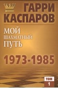 Мой шахматный путь. 1973-1985. Том 1