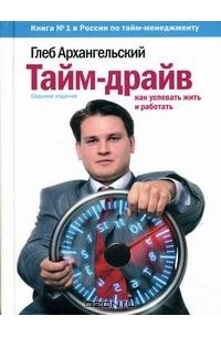 Глеб Архангельский - Тайм-драйв. Как успевать жить и работать