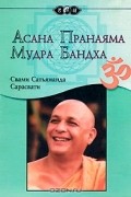 Свами Сатьянанда Сарасвати  - Асана. Пранаяма. Мудра. Бандха