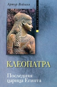 Артур Вейгалл - Клеопатра. Последняя царица Египта