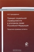 А. В. Арендаренко - Принцип социальной справедливости в уголовном праве Российской Федерации. Теоретико-правовые аспекты