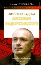 Наталья Точильникова - Жизнь и судьба Михаила Ходорковского