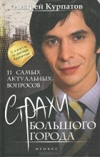 Андрей Курпатов - 11 самых актуальных вопросов. Страхи большого города