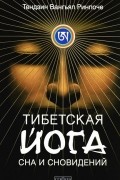 Тендзин Вангьял Ринпоче - Тибетская йога сна и сновидений