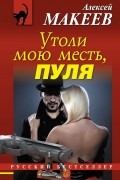Алексей Макеев - Утоли мою месть, пуля