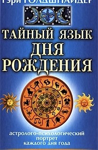 Гэри Голдшнайдер - Тайный язык дня рождения. Астролого-психологический портрет каждого дня года