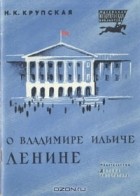 Н.К. Крупская - О Владимире Ильиче Ленине