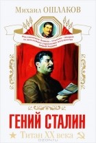 Михаил Ошлаков - Гений Сталин. Титан XX века
