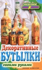 Е. А. Шилкова - Декоративные бутылки своими руками
