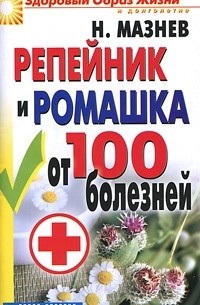 Н. Мазнев - Репейник и ромашка от 100 болезней