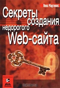 Анна Мартинес - Секреты создания недорогого Web-сайта. Как создать и поддерживать удачный Web-сайт, не потратив ни копейки