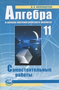 Л. А. Александрова - Алгебра и начала математического анализа. 11 класс. Самостоятельные работы