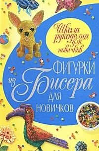 Т. В. Шнуровозова - Фигурки из бисера для новичков