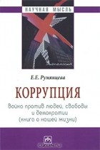 Е. Е. Румянцева - Коррупция. Война против людей, свободы и демократии (книга о нашей жизни)
