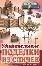 С. Ю. Ращупкина - Удивительные поделки из спичек