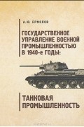 А. Ю. Ермолов - Государственное управление военной промышленностью в 1940-е годы. Танковая пр
омышленность