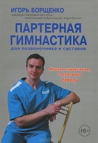 Игорь Борщенко - Партерная гимнастика для позвоночника и суставов