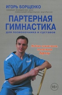 Игорь Борщенко - Партерная гимнастика для позвоночника и суставов