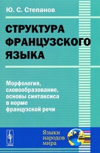 Юрий Степанов - Структура французского языка. Морфология, словообразование, основы синтаксиса в норме французской речи