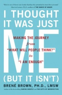 Brene Brown - I Thought It Was Just Me (But It Isn't): Making the Journey from "What Will People Think?" to "I Am Enough"